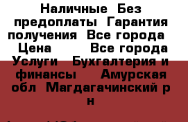 Наличные. Без предоплаты. Гарантия получения. Все города. › Цена ­ 15 - Все города Услуги » Бухгалтерия и финансы   . Амурская обл.,Магдагачинский р-н